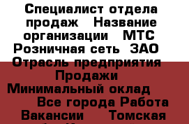 Специалист отдела продаж › Название организации ­ МТС, Розничная сеть, ЗАО › Отрасль предприятия ­ Продажи › Минимальный оклад ­ 20 000 - Все города Работа » Вакансии   . Томская обл.,Кедровый г.